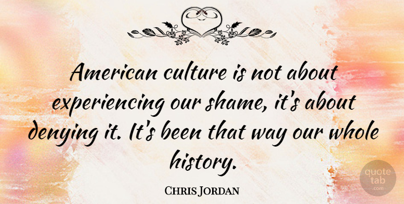 Chris Jordan Quote About Denying, History: American Culture Is Not About...