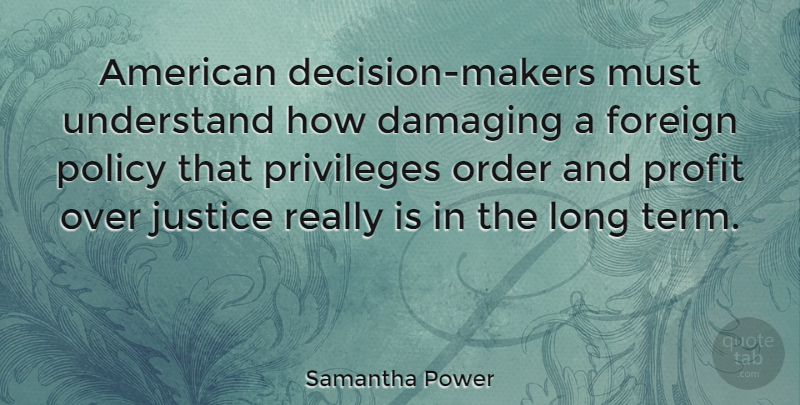 Samantha Power Quote About Order, Justice, Long: American Decision Makers Must Understand...