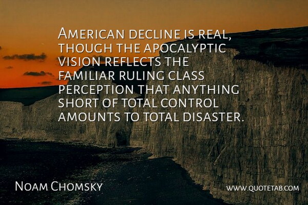 Noam Chomsky Quote About Real, Class, Perception: American Decline Is Real Though...