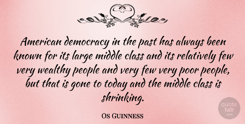 Os Guinness Quote About Class, Few, Gone, Known, Large: American Democracy In The Past...