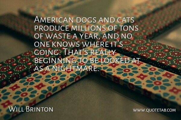 Will Brinton Quote About Beginning, Cats, Dogs, Knows, Looked: American Dogs And Cats Produce...