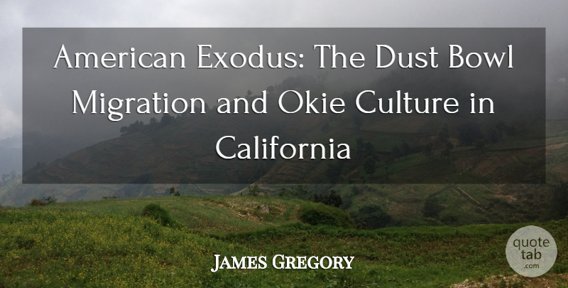 James Gregory Quote About Bowl, California, Culture, Dust, Migration: American Exodus The Dust Bowl...