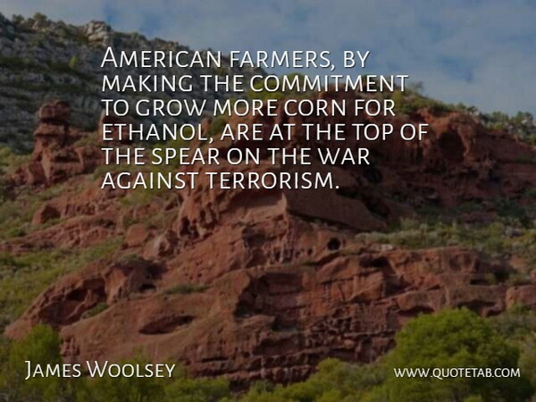 James Woolsey Quote About Against, Commitment, Corn, Grow, Spear: American Farmers By Making The...