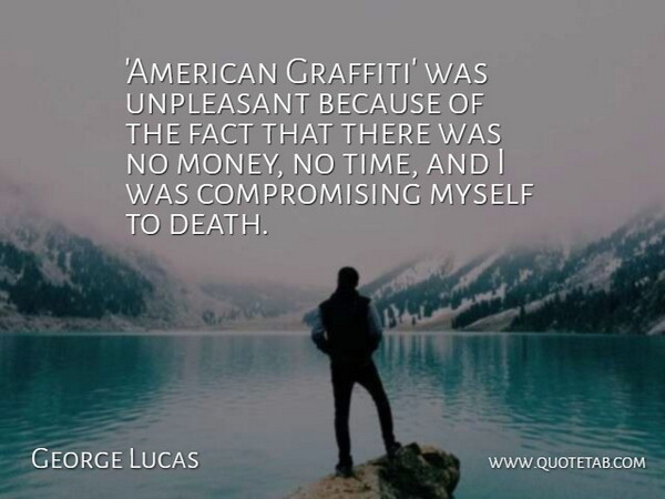 George Lucas Quote About Facts, Graffiti, Compromise: American Graffiti Was Unpleasant Because...