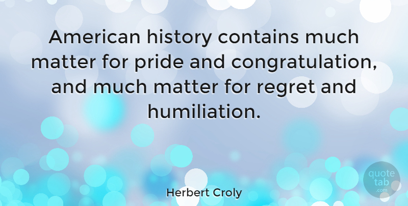 Herbert Croly Quote About Regret, Congratulations, Pride: American History Contains Much Matter...