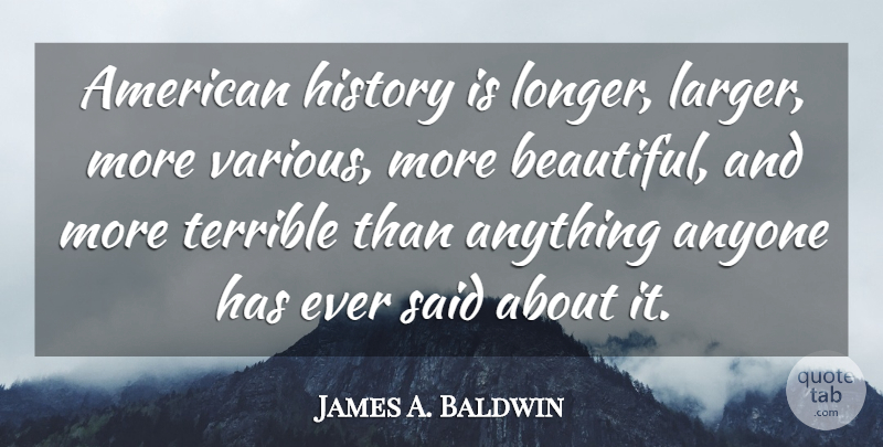 James A. Baldwin Quote About Beautiful, Literature, American History: American History Is Longer Larger...