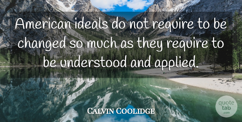 Calvin Coolidge Quote About Changed, Understood, Ideals: American Ideals Do Not Require...