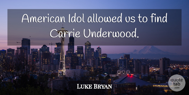 Luke Bryan Quote About Idols, Bryan, Carrie: American Idol Allowed Us To...
