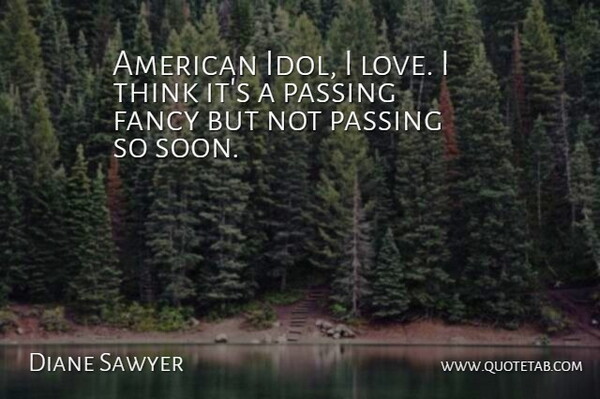 Diane Sawyer Quote About Thinking, Idols, Fancy: American Idol I Love I...