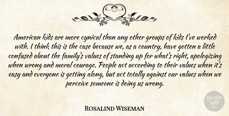 Rosalind Wiseman Quote About According, Act, Against, Case, Confused: American Kids Are More Cynical...