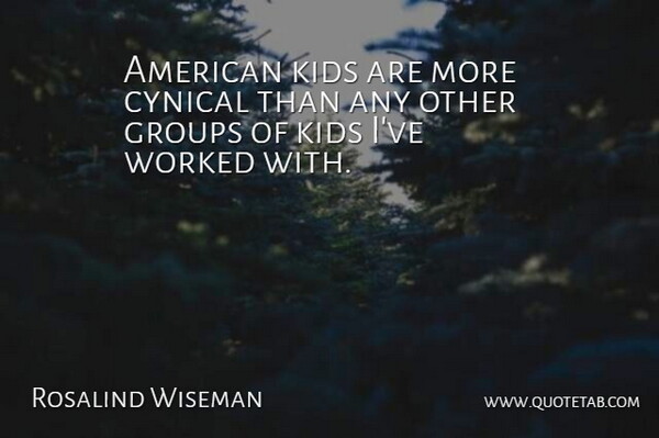 Rosalind Wiseman Quote About Cynical, Groups, Kids, Worked: American Kids Are More Cynical...