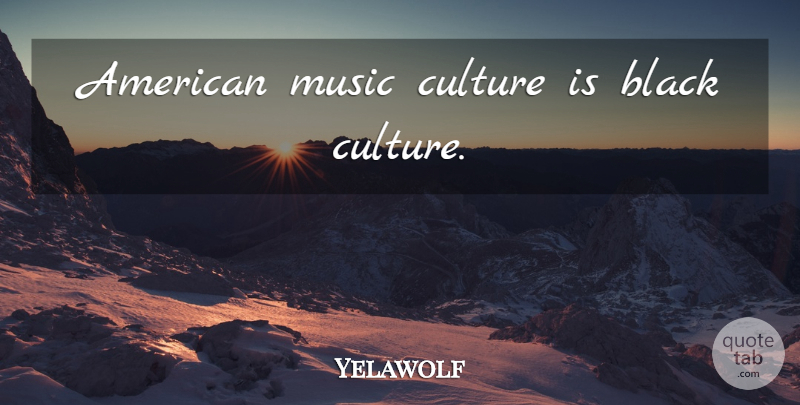 Yelawolf Quote About Black, Culture, American Music: American Music Culture Is Black...