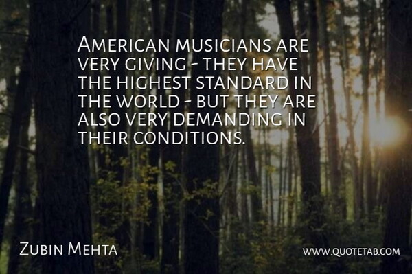 Zubin Mehta Quote About Demanding, Giving, Highest, Musicians, Standard: American Musicians Are Very Giving...