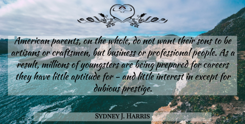 Sydney J. Harris Quote About Son, Careers, People: American Parents On The Whole...