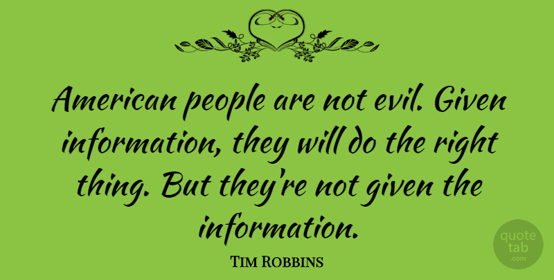 Tim Robbins Quote About People, Evil, Information: American People Are Not Evil...