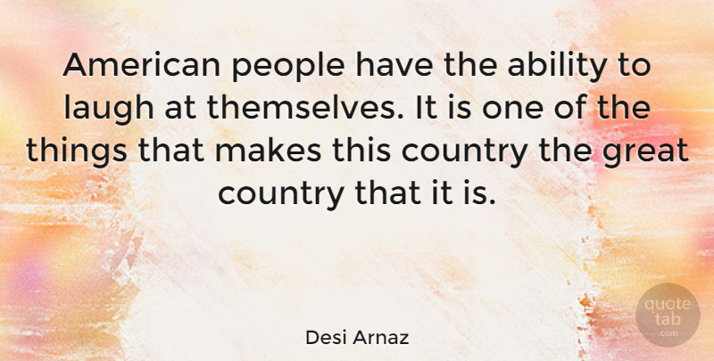 Desi Arnaz Quote About Country, Laughing, People: American People Have The Ability...