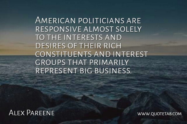 Alex Pareene Quote About Almost, Business, Desires, Groups, Interests: American Politicians Are Responsive Almost...