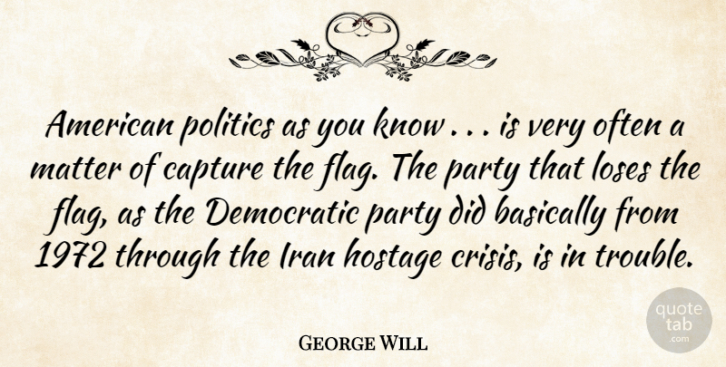 George Will Quote About Basically, Capture, Democratic, Hostage, Iran: American Politics As You Know...