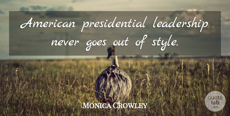 Monica Crowley Quote About Presidential, Style, American President: American Presidential Leadership Never Goes...