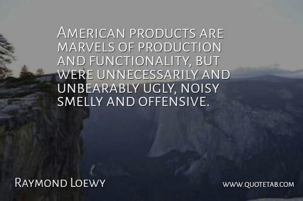 Raymond Loewy Quote About Noisy, Smelly: American Products Are Marvels Of...