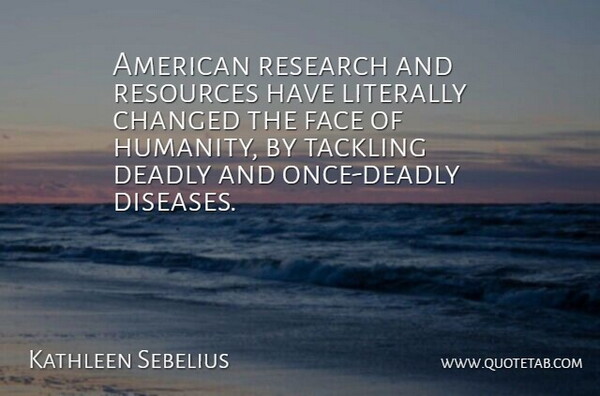 Kathleen Sebelius Quote About Changed, Deadly, Literally, Resources, Tackling: American Research And Resources Have...