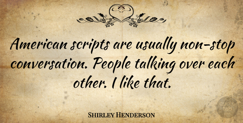 Shirley Henderson Quote About Talking, People, Scripts: American Scripts Are Usually Non...