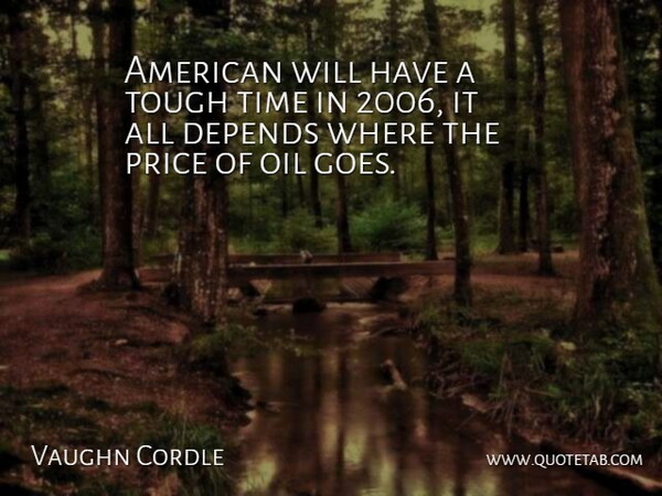 Vaughn Cordle Quote About Depends, Oil, Price, Time, Tough: American Will Have A Tough...