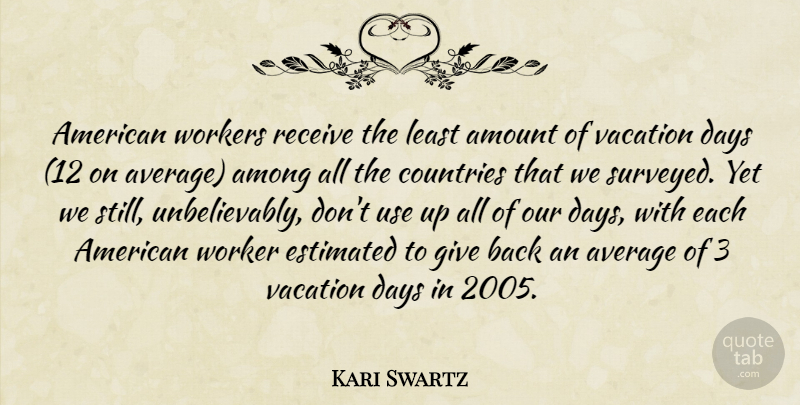 Kari Swartz Quote About Among, Amount, Average, Countries, Days: American Workers Receive The Least...