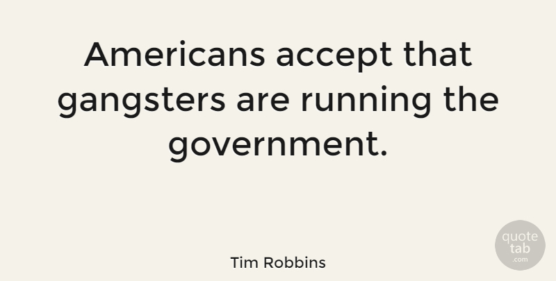 Tim Robbins Quote About Running, Government, Accepting: Americans Accept That Gangsters Are...
