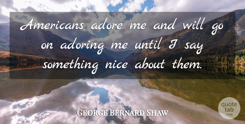 George Bernard Shaw Quote About Nice, Goes On, Adore: Americans Adore Me And Will...