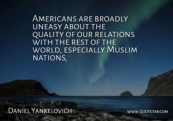 Daniel Yankelovich Quote About Muslim, Quality, Relations, Rest, Uneasy: Americans Are Broadly Uneasy About...