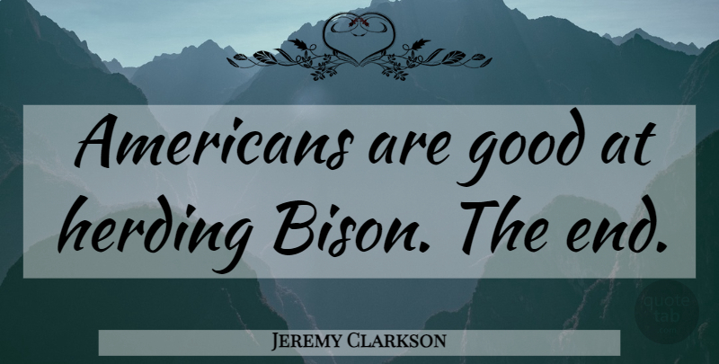 Jeremy Clarkson Quote About Bison, Ends: Americans Are Good At Herding...