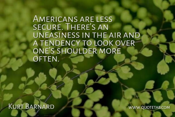 Kurt Barnard Quote About Air, Less, Shoulder, Tendency: Americans Are Less Secure Theres...