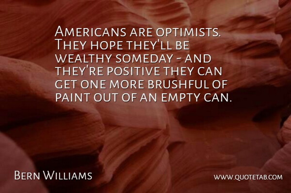 Bernard Williams Quote About Optimistic, Someday, Empty: Americans Are Optimists They Hope...