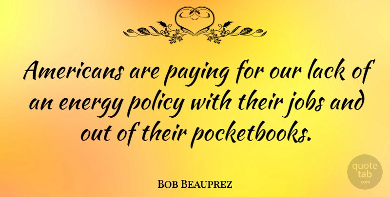 Bob Beauprez Quote About Jobs, Energy, Policy: Americans Are Paying For Our...