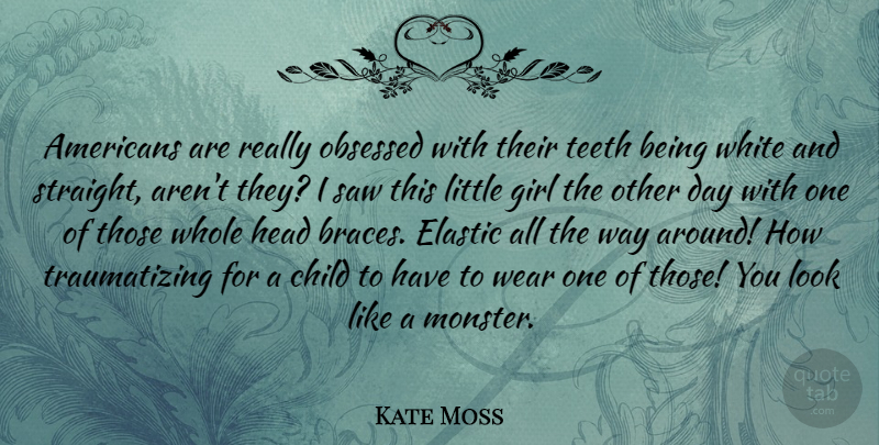 Kate Moss Quote About Elastic, Head, Obsessed, Saw, Teeth: Americans Are Really Obsessed With...
