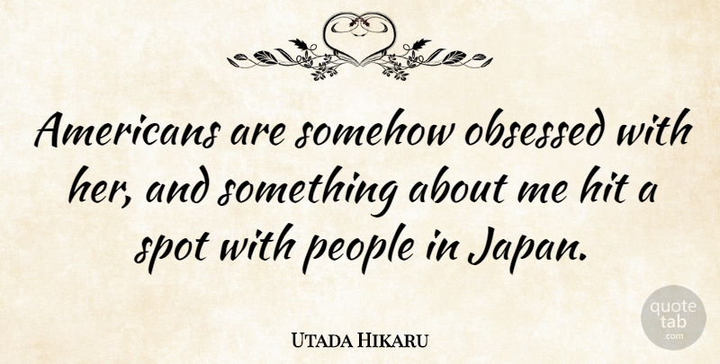Utada Hikaru Quote About Japan, People, Obsession: Americans Are Somehow Obsessed With...
