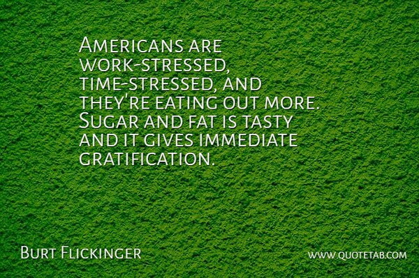 Burt Flickinger Quote About Eating, Fat, Gives, Immediate, Sugar: Americans Are Work Stressed Time...