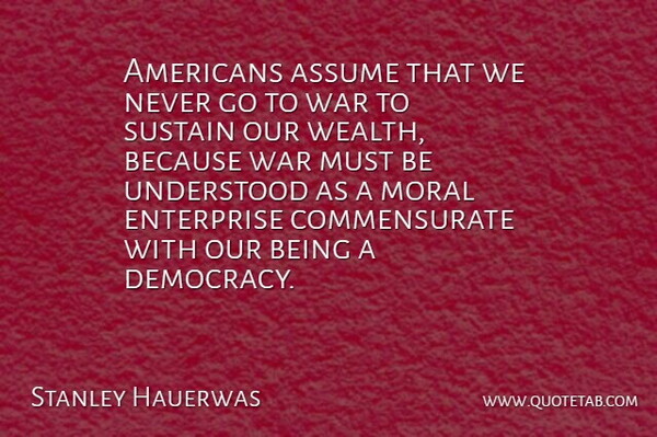 Stanley Hauerwas Quote About Assume, Enterprise, Moral, Sustain, Understood: Americans Assume That We Never...