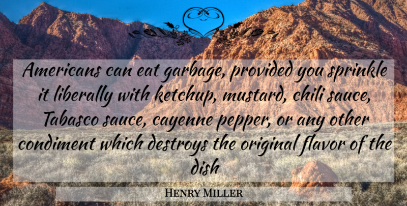 Henry Miller Quote About Chili, Destroys, Dish, Eat, Flavor: Americans Can Eat Garbage Provided...