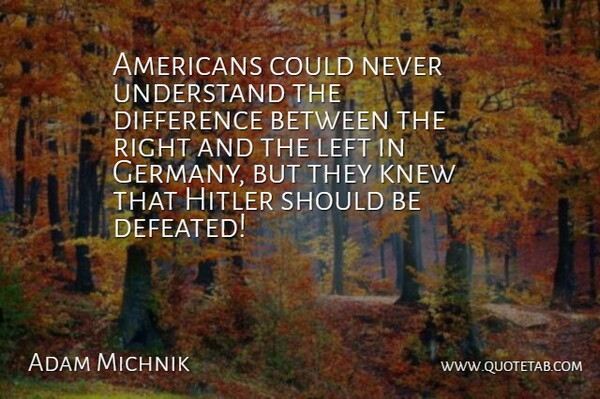 Adam Michnik Quote About Difference, Knew, Left, Quotes, Understand: Americans Could Never Understand The...