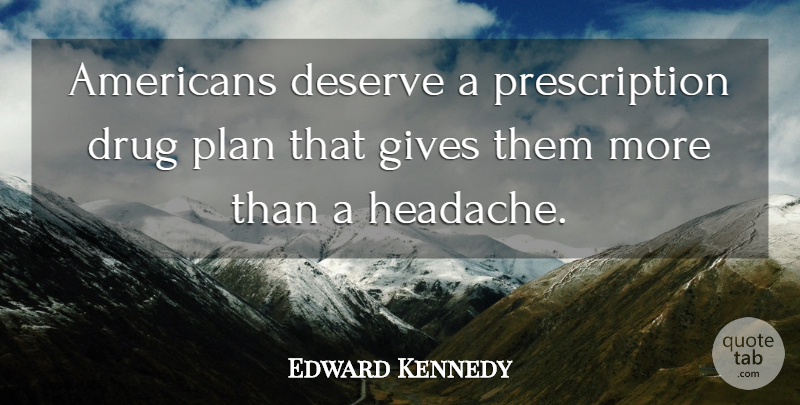 Edward Kennedy Quote About Deserve, Gives, Plan: Americans Deserve A Prescription Drug...