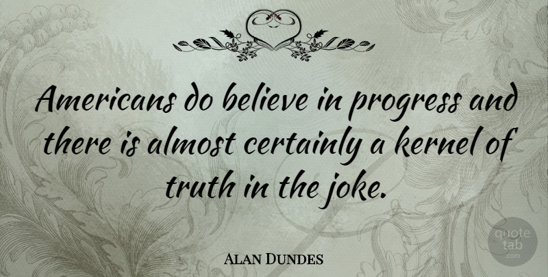 Alan Dundes Quote About Almost, American Educator, Believe, Certainly, Kernel: Americans Do Believe In Progress...