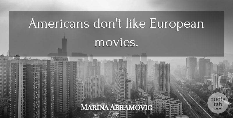 Marina Abramovic Quote About undefined: Americans Dont Like European Movies...