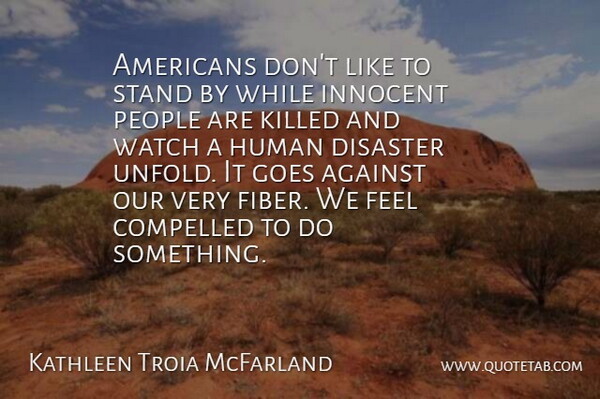 Kathleen Troia McFarland Quote About Compelled, Disaster, Goes, Human, People: Americans Dont Like To Stand...