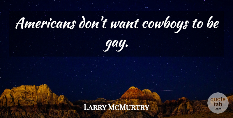 Larry McMurtry Quote About Gay, Cowboy, Want: Americans Dont Want Cowboys To...