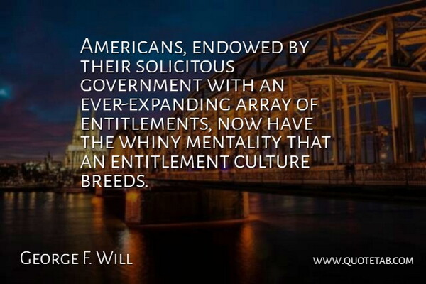 George F. Will Quote About Array, Culture, Government, Mentality: Americans Endowed By Their Solicitous...