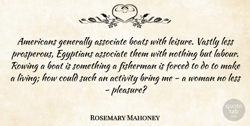 Rosemary Mahoney Quote About Activity, Associate, Boats, Bring, Egyptians: Americans Generally Associate Boats With...