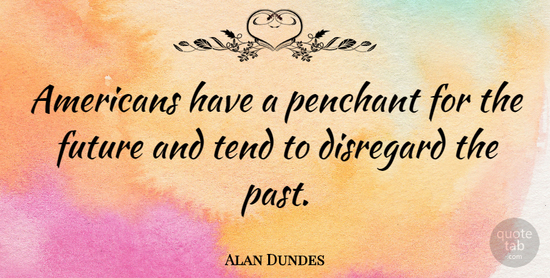 Alan Dundes Quote About Past, Disregard: Americans Have A Penchant For...