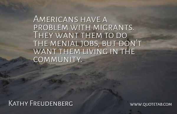 Kathy Freudenberg Quote About Living, Menial, Problem: Americans Have A Problem With...